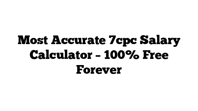 Most Accurate 7cpc Salary Calculator – 100% Free Forever
