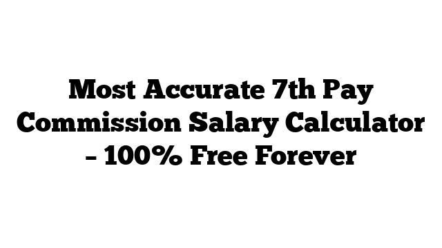 Most Accurate 7th Pay Commission Salary Calculator – 100% Free Forever