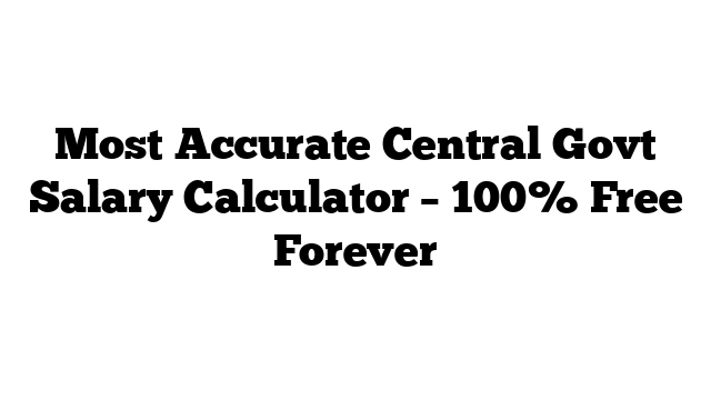 Most Accurate Central Govt Salary Calculator – 100% Free Forever