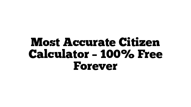 Most Accurate Citizen Calculator – 100% Free Forever