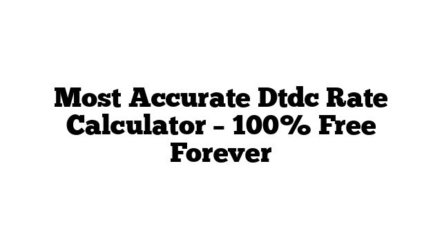 Most Accurate Dtdc Rate Calculator – 100% Free Forever