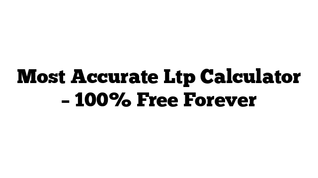 Most Accurate Ltp Calculator – 100% Free Forever